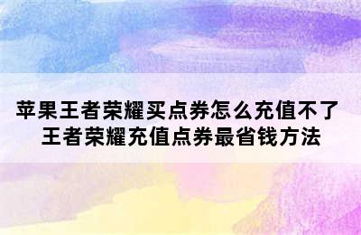 苹果王者荣耀买点券怎么充值不了 王者荣耀充值点券最省钱方法